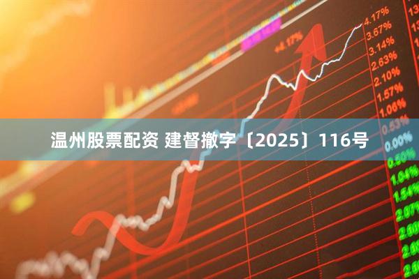 温州股票配资 建督撤字〔2025〕116号