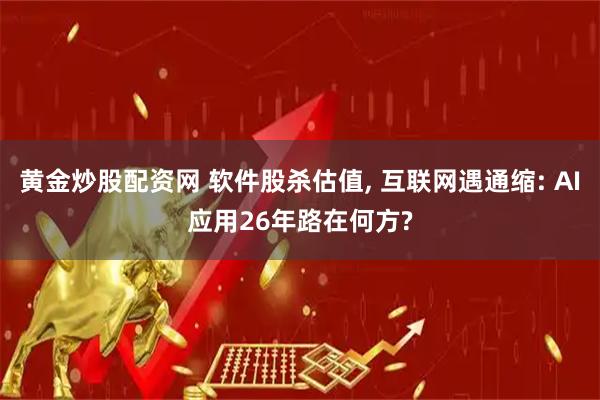 黄金炒股配资网 软件股杀估值, 互联网遇通缩: AI应用26年路在何方?