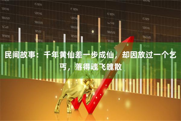 民间故事：千年黄仙差一步成仙，却因放过一个乞丐，落得魂飞魄散